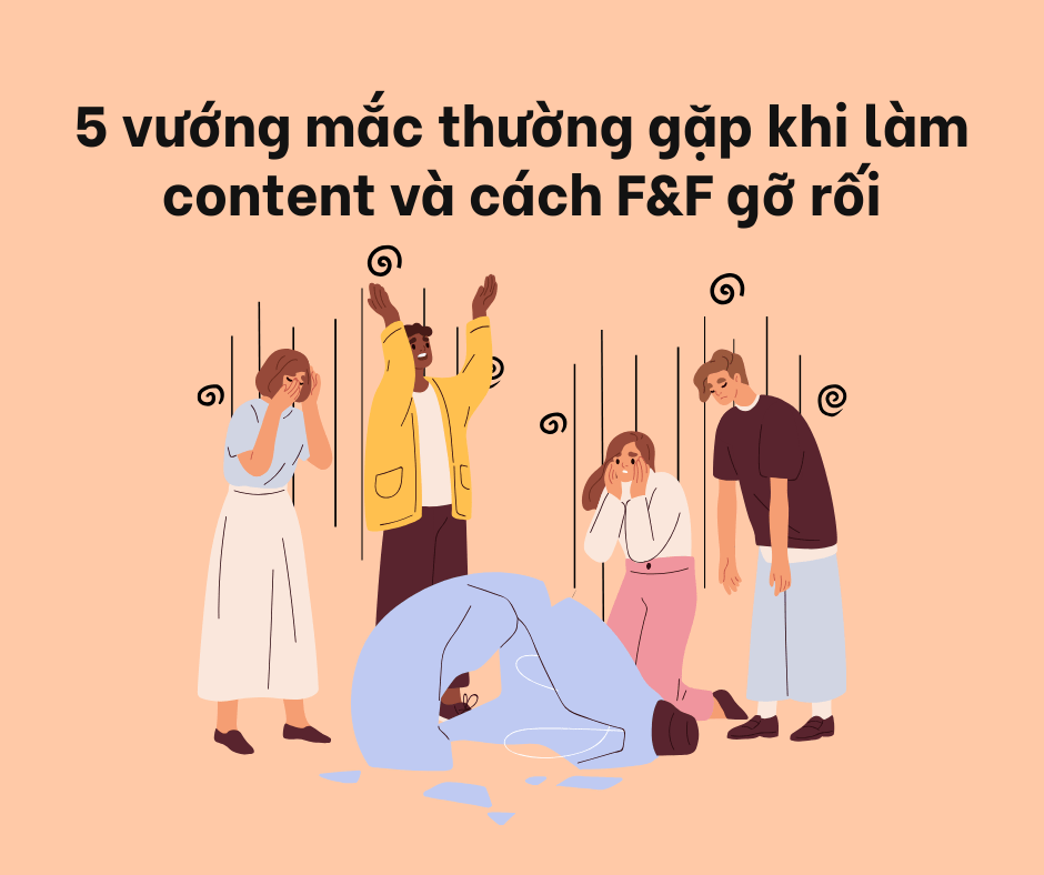 5 vướng mắc thường gặp khi làm content và cách F&F gỡ&nbsp;rối