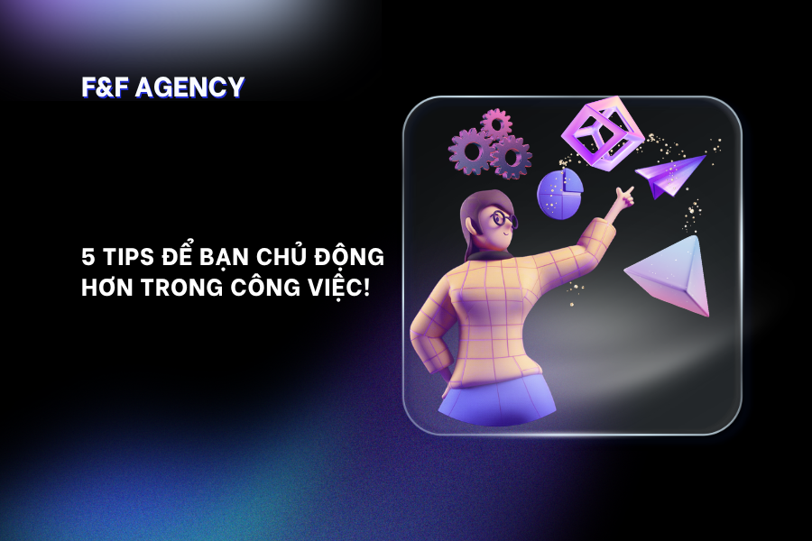 5 TIPS ĐỂ BẠN CHỦ ĐỘNG HƠN TRONG CÔNG VIỆC!
