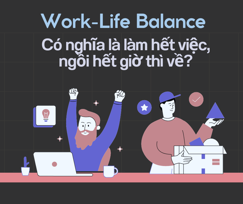 Sharing is caring: Work-Life Balance – Có nghĩa là làm hết việc, ngồi hết giờ thì&nbsp;về?