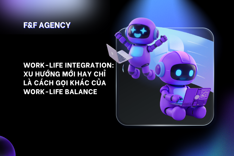 WORK-LIFE INTEGRATION: XU HƯỚNG MỚI HAY CHỈ LÀ CÁCH GỌI KHÁCH CỦA WORK-LIFE BALANCE