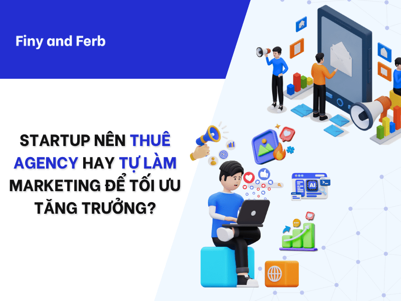STARTUP NÊN THUÊ AGENCY HAY TỰ LÀM MARKETING ĐỂ TỐI ƯU TĂNG&nbsp;TRƯỞNG?