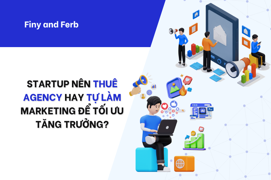 STARTUP NÊN THUÊ AGENCY HAY TỰ LÀM MARKETING ĐỂ TỐI ƯU TĂNG&nbsp;TRƯỞNG?