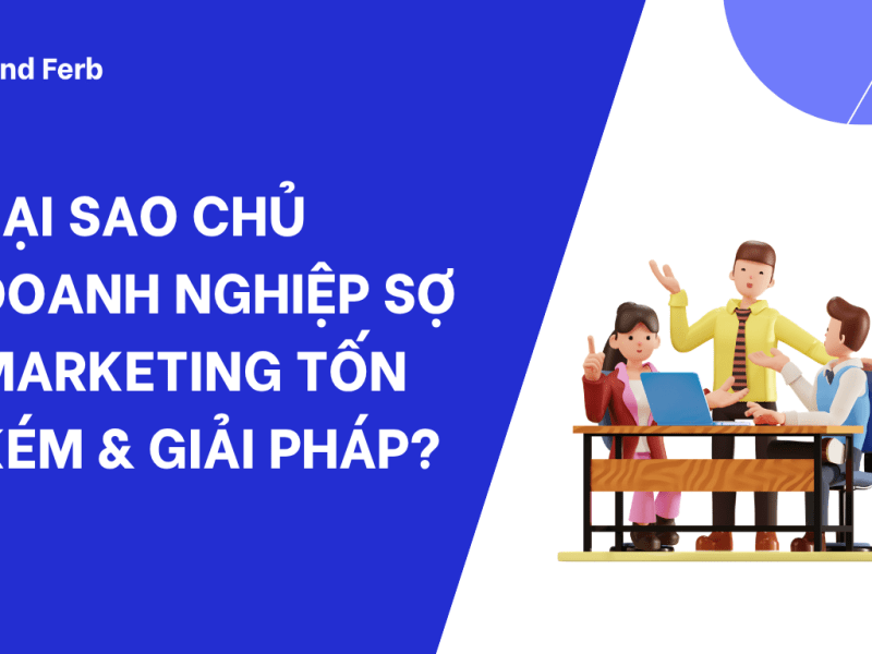 TẠI SAO CHỦ DOANH NGHIỆP SỢ MARKETING TỐN KÉM & GIẢI&nbsp;PHÁP?