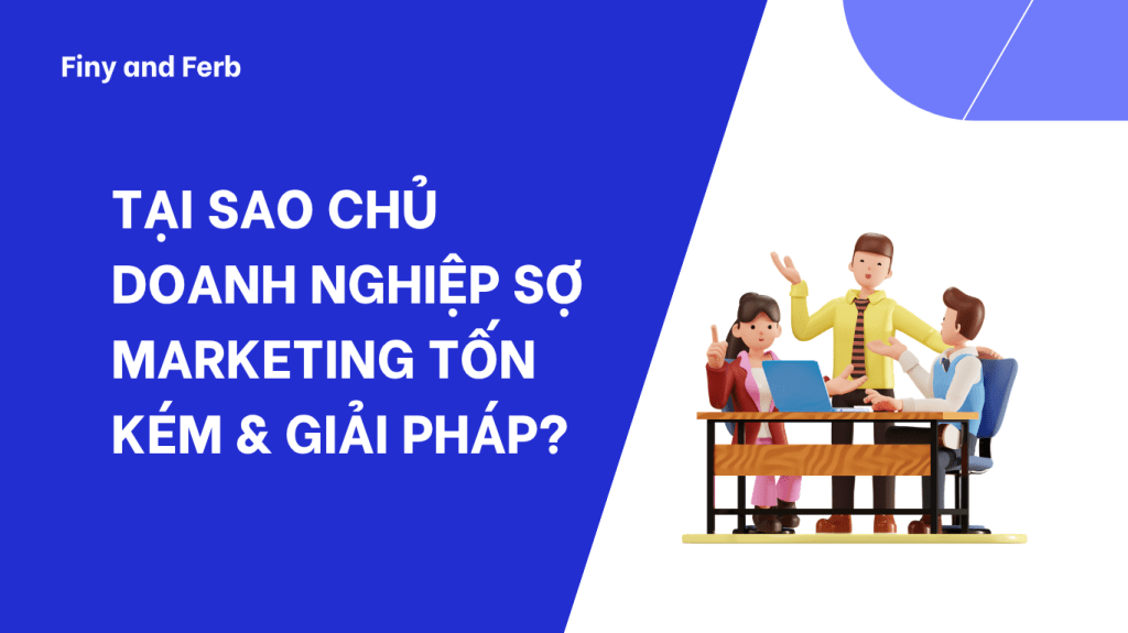 TẠI SAO CHỦ DOANH NGHIỆP SỢ MARKETING TỐN KÉM & GIẢI&nbsp;PHÁP?