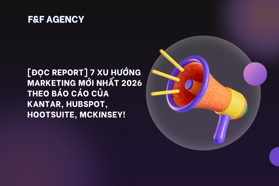 [ĐỌC REPORT] 7 XU HƯỚNG MARKETING MỚI NHẤT 2026 THEO BÁO CÁO CỦA KANTAR, HUBSPOT, HOOTSUITE, MCKINSEY!