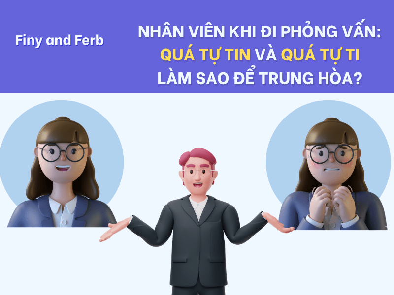 TỰ TIN HAY TỰ TI: BÍ QUYẾT ĐỂ TỎA SÁNG KHI PHỎNG&nbsp;VẤN