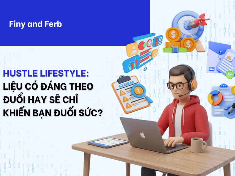 HUSTLE LIFESTYLE: LIỆU CÓ ĐÁNG THEO ĐUỔI HAY SẼ CHỈ KHIẾN BẠN ĐUỐI&nbsp;SỨC?