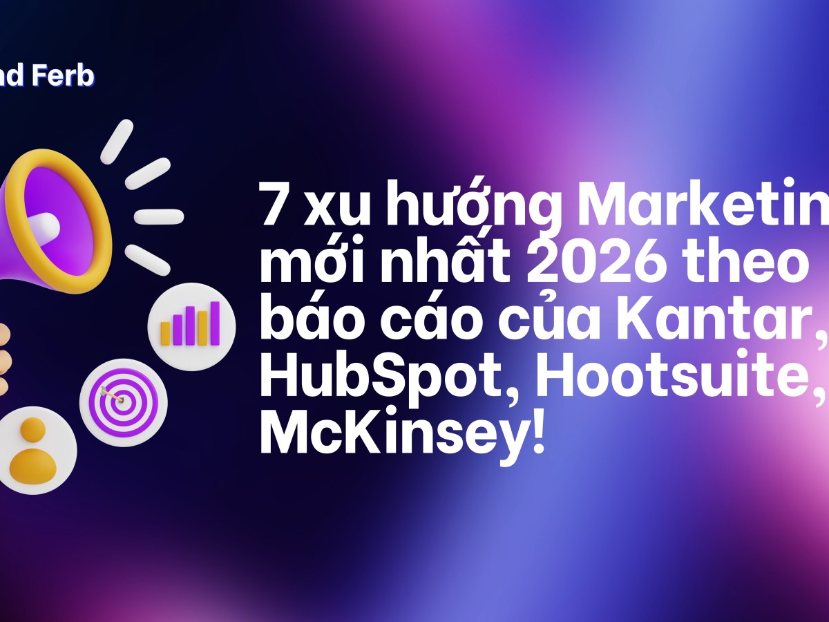 [ĐỌC REPORT] 7 xu hướng Marketing mới nhất 2026 theo báo cáo của Kantar, HubSpot, Hootsuite,&nbsp;McKinsey!