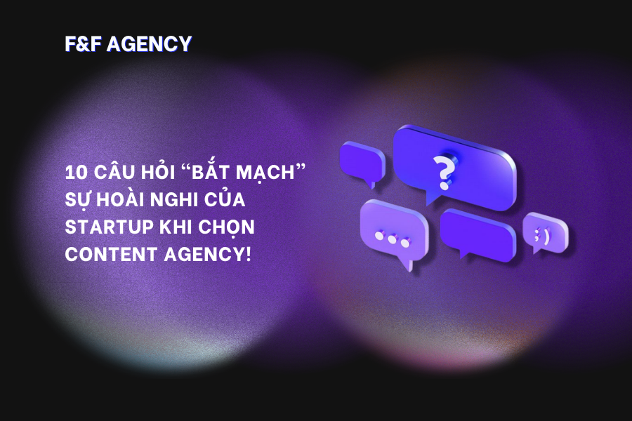 10 CÂU HỎI “BẮT MẠCH” SỰ  HOÀI NGHI CỦA STARTUP KHI CHỌN CONTENT AGENCY!