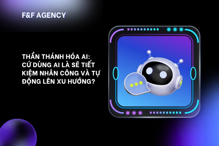 GIẢI MÃ SỰ “THẦN THÁNH HÓA AI”: CỨ DÙNG AI LÀ SẼ TIẾT KIỆM NHÂN CÔNG VÀ TỰ ĐỘNG LÊN XU HƯỚNG?
