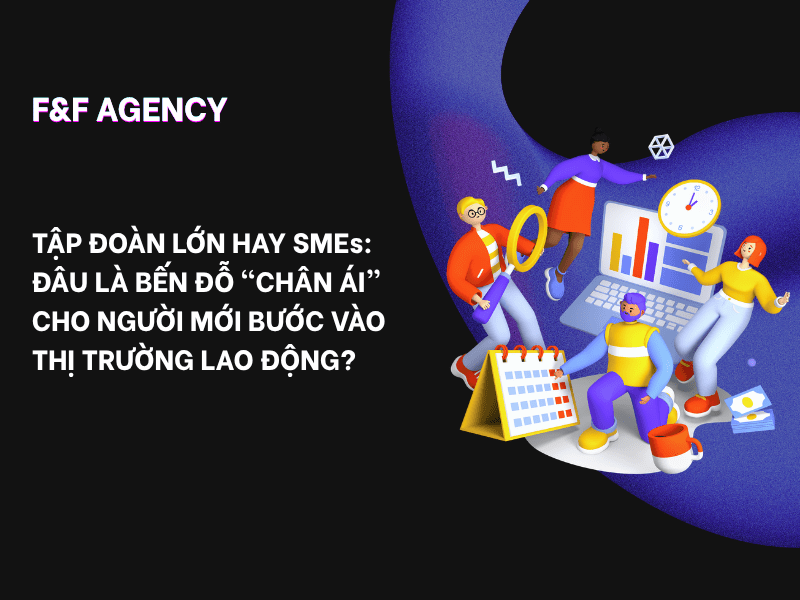 TẬP ĐOÀN LỚN HAY SME: ĐÂU LÀ BẾN ĐỖ “CHÂN ÁI” CHO NGƯỜI MỚI BƯỚC VÀO THỊ TRƯỜNG LAO&nbsp;ĐỘNG?