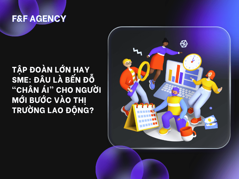 TẬP ĐOÀN LỚN HAY SME: ĐÂU LÀ BẾN ĐỖ “CHÂN ÁI” CHO NGƯỜI MỚI BƯỚC VÀO THỊ TRƯỜNG LAO&nbsp;ĐỘNG?