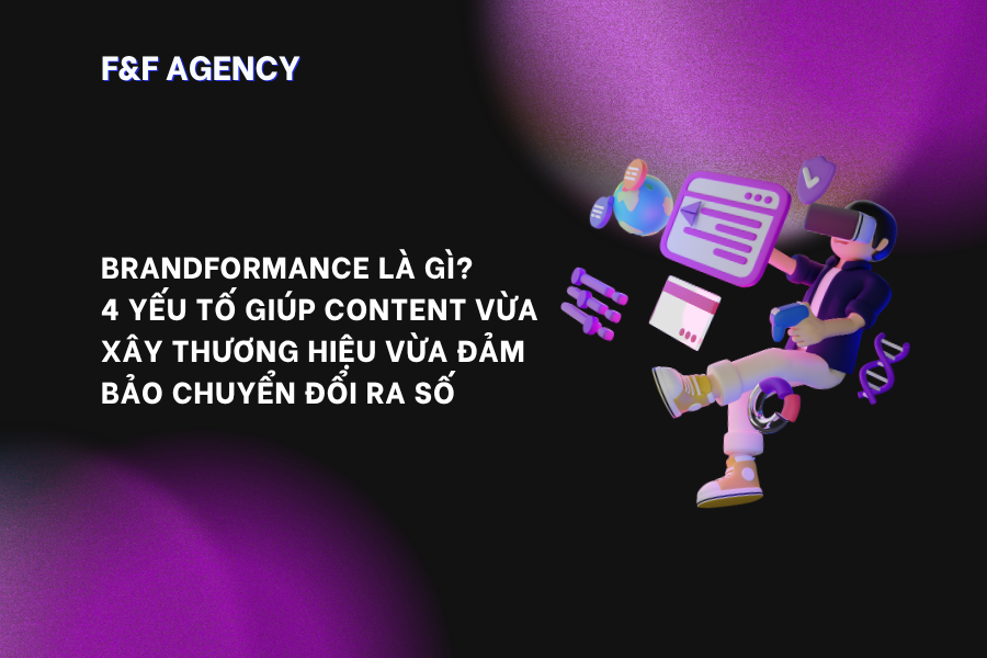 BRANDFORMANCE LÀ GÌ? 4 YẾU TỐ GIÚP CONTENT VỪA XÂY THƯƠNG HIỆU VỪA ĐẢM BẢO CHUYỂN ĐỔI RA SỐ
